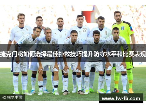 捷克门将如何选择最佳扑救技巧提升防守水平和比赛表现