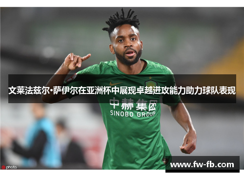文莱法兹尔·萨伊尔在亚洲杯中展现卓越进攻能力助力球队表现