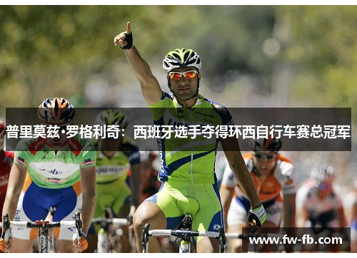 普里莫兹·罗格利奇:西班牙选手夺得环西自行车赛总冠军 普里莫兹·罗格利奇:西班牙选手夺得环西自行车赛总冠军