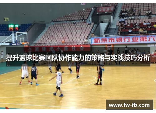 提升篮球比赛团队协作能力的策略与实战技巧分析 提升篮球比赛团队协作能力的策略与实战技巧分析