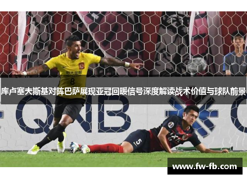 库卢塞夫斯基对阵巴萨展现亚冠回暖信号深度解读战术价值与球队前景 库卢塞夫斯基对阵巴萨展现亚冠回暖信号深度解读战术价值与球队前景