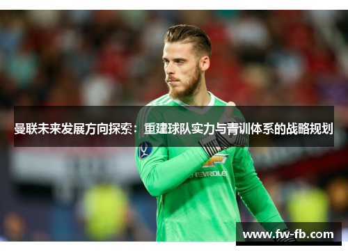 曼联未来发展方向探索:重建球队实力与青训体系的战略规划 曼联未来发展方向探索:重建球队实力与青训体系的战略规划