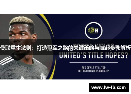 曼联重生法则:打造冠军之路的关键策略与崛起步骤解析 曼联重生法则:打造冠军之路的关键策略与崛起步骤解析