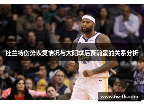 杜兰特伤势恢复情况与太阳季后赛前景的关系分析