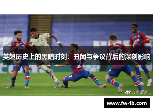 英超历史上的黑暗时刻：丑闻与争议背后的深刻影响