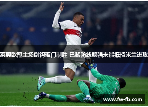 莱奥欧冠主场倒钩破门制胜 巴黎防线顽强未能抵挡米兰进攻