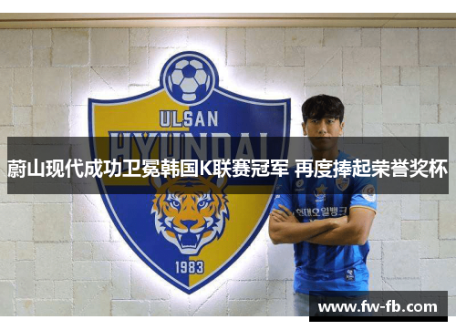蔚山现代成功卫冕韩国K联赛冠军 再度捧起荣誉奖杯