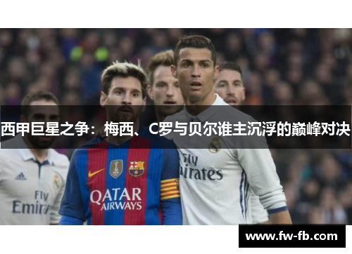 西甲巨星之争：梅西、C罗与贝尔谁主沉浮的巅峰对决