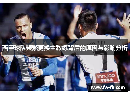 西甲球队频繁更换主教练背后的原因与影响分析