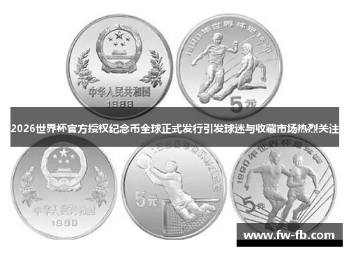 2026世界杯官方授权纪念币全球正式发行引发球迷与收藏市场热烈关注 2026世界杯官方授权纪念币全球正式发行引发球迷与收藏市场热烈关注