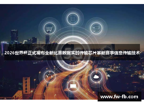 2026世界杯正式发布全新比赛数据实时传输芯片革新赛事信息传输技术 2026世界杯正式发布全新比赛数据实时传输芯片革新赛事信息传输技术