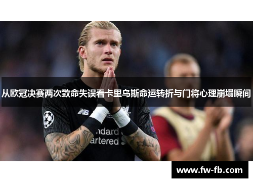 从欧冠决赛两次致命失误看卡里乌斯命运转折与门将心理崩塌瞬间