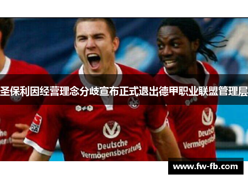 圣保利因经营理念分歧宣布正式退出德甲职业联盟管理层 圣保利因经营理念分歧宣布正式退出德甲职业联盟管理层