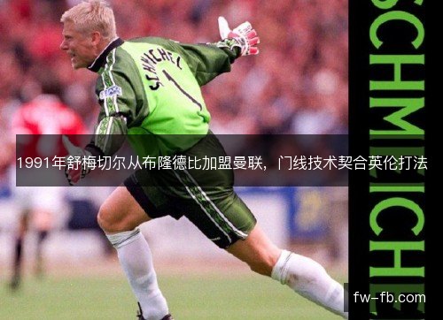 1991年舒梅切尔从布隆德比加盟曼联，门线技术契合英伦打法